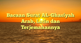 Bacaan Surat AL-Ghasiyah Arab, Latin dan Terjemahannya