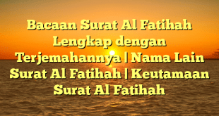 Bacaan Surat Al Fatihah Lengkap dengan Terjemahannya | Nama Lain Surat Al Fatihah | Keutamaan Surat Al Fatihah