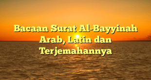 Bacaan Surat Al-Bayyinah Arab, Latin dan Terjemahannya