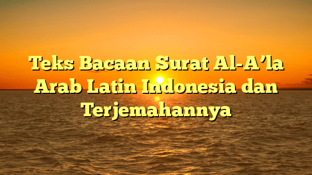 Teks Bacaan Surat Al-A'la Arab Latin Indonesia Dan Terjemahannya ...