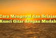 Cara Mengenal dan Belajar Kunci Gitar dengan Mudah