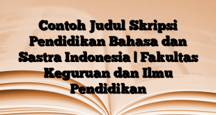 Contoh Judul Skripsi Pendidikan Bahasa dan Sastra Indonesia | Fakultas Keguruan dan Ilmu Pendidikan